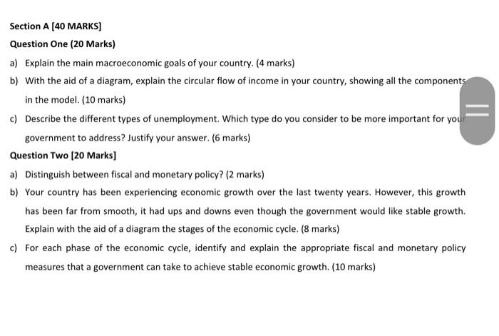 Question One (20 Marks)
a) Explain the main macroeconomic goals of your country. (4 marks)
b) With the aid of a diagram, expl