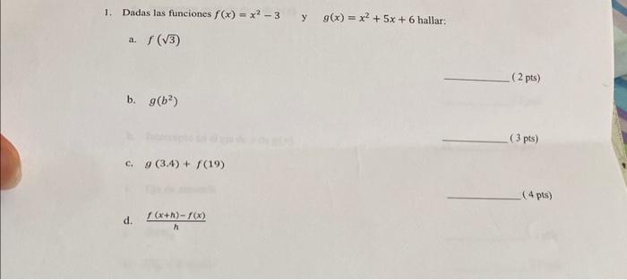 1. Dadas las funciones \( f(x)=x^{2}-3 \) y \( g(x)=x^{2}+5 x+6 \) hallar: a. \( f(\sqrt{3}) \) ( \( 2 \mathrm{pts}) \) b. \(