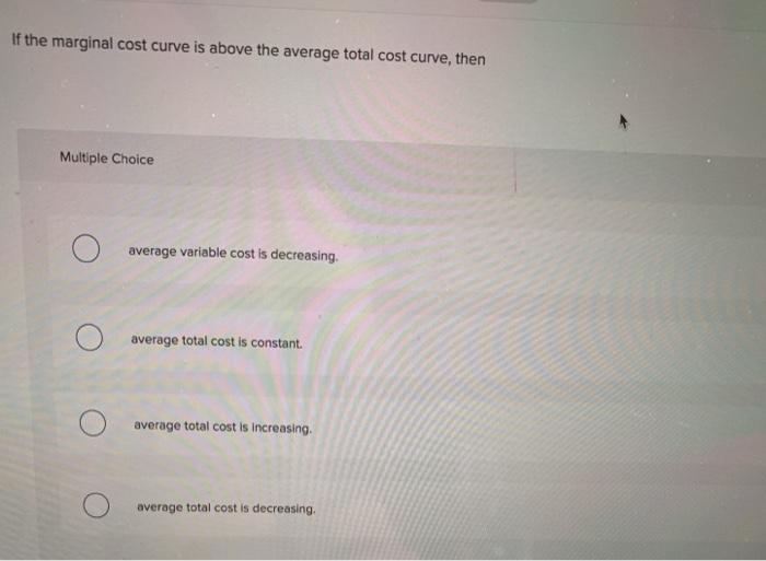 Solved If the marginal cost curve is above the average total | Chegg.com