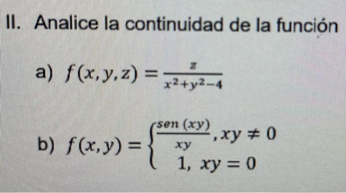 II. Analice la continuidad de la función a) \( f(x, y, z)=\frac{z}{x^{2}+y^{2}-4} \) b) \( f(x, y)=\left\{\begin{array}{c}\fr