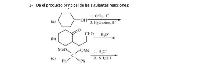 1- Da el producto principal de las siguientes reacciones: (a) 1. \( \mathrm{CrO}_{3}, \mathrm{H}^{+} \) 2. Hydrazine,