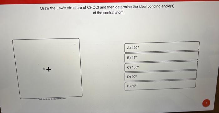 Draw the Lewis structure of \( \mathrm{CHOCl} \) and then determine the ideal bonding angle(s) of the central atom.