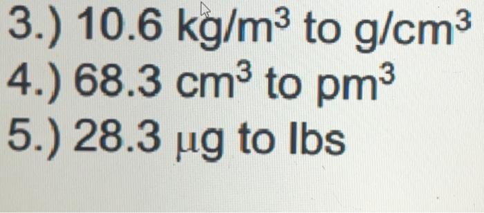 Solved 3.) 10.6 kg/m3 to g/cm3 4.) 68.3 cm3 to pm3 5.) | Chegg.com