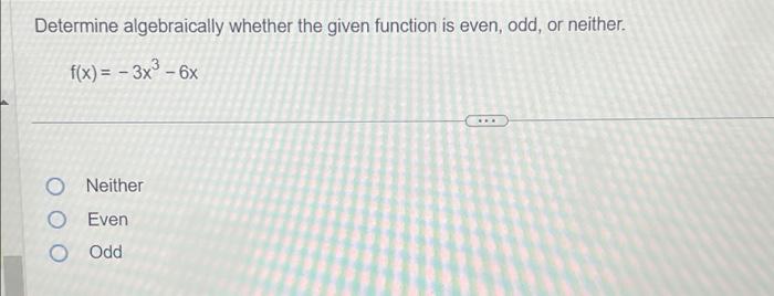 Determine algebraically whether the given function is even, odd, or neither.
\[
f(x)=-3 x^{3}-6 x
\]
Neither
Even
Odd