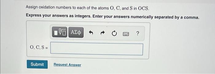 Assign oxidation numbers to each of the atoms \( \mathrm{O}, \mathrm{C} \), and \( \mathrm{S} \) in \( \mathrm{OCS} \).
Expre