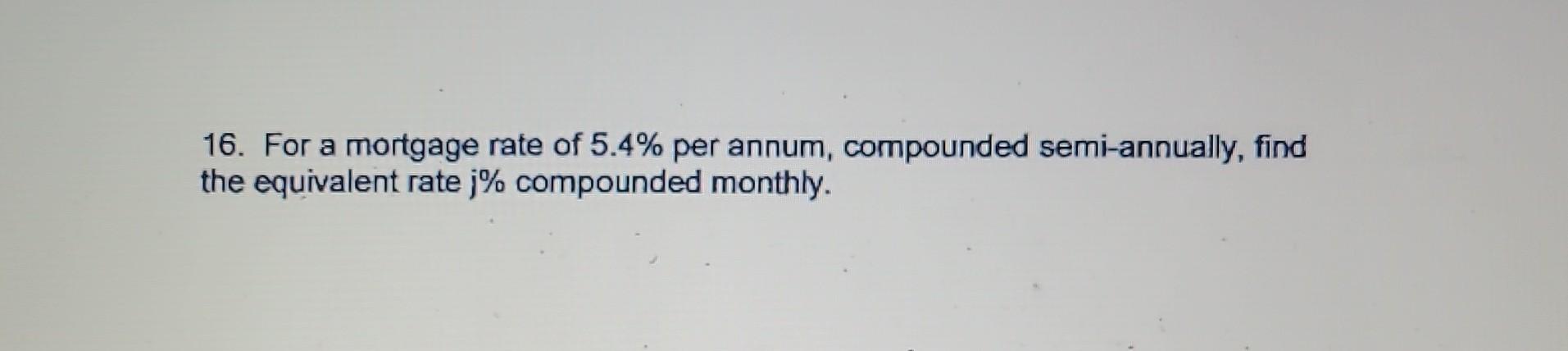 Equivalent Compound Rates Solved 16. For a mortgage rate of 5.4% per annum, compounded | Chegg.com