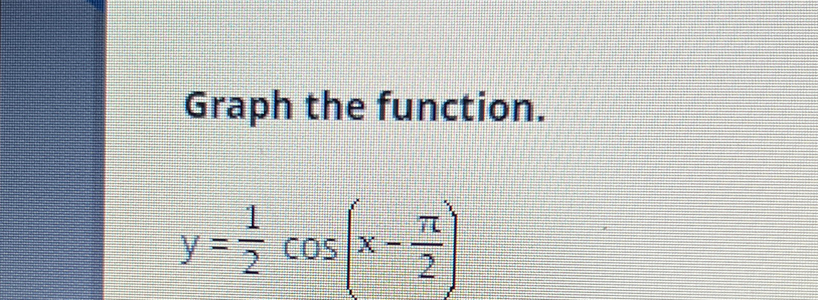 Solved Graph the function.y=12cos(x-π2) | Chegg.com