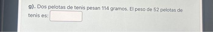 g). Dos pelotas de tenis pesan 114 gramos. El peso de 52 pelotas de tenis es: