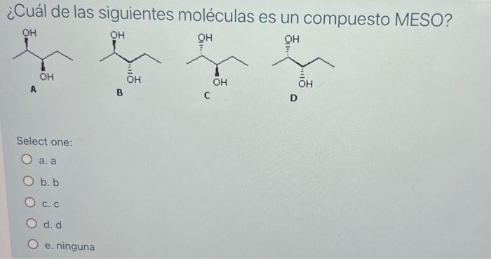 ¿Cuál de las siguientes moléculas es un compuesto MESO? A B C D Select one: a. a b. b c. c d. d e. ninguna