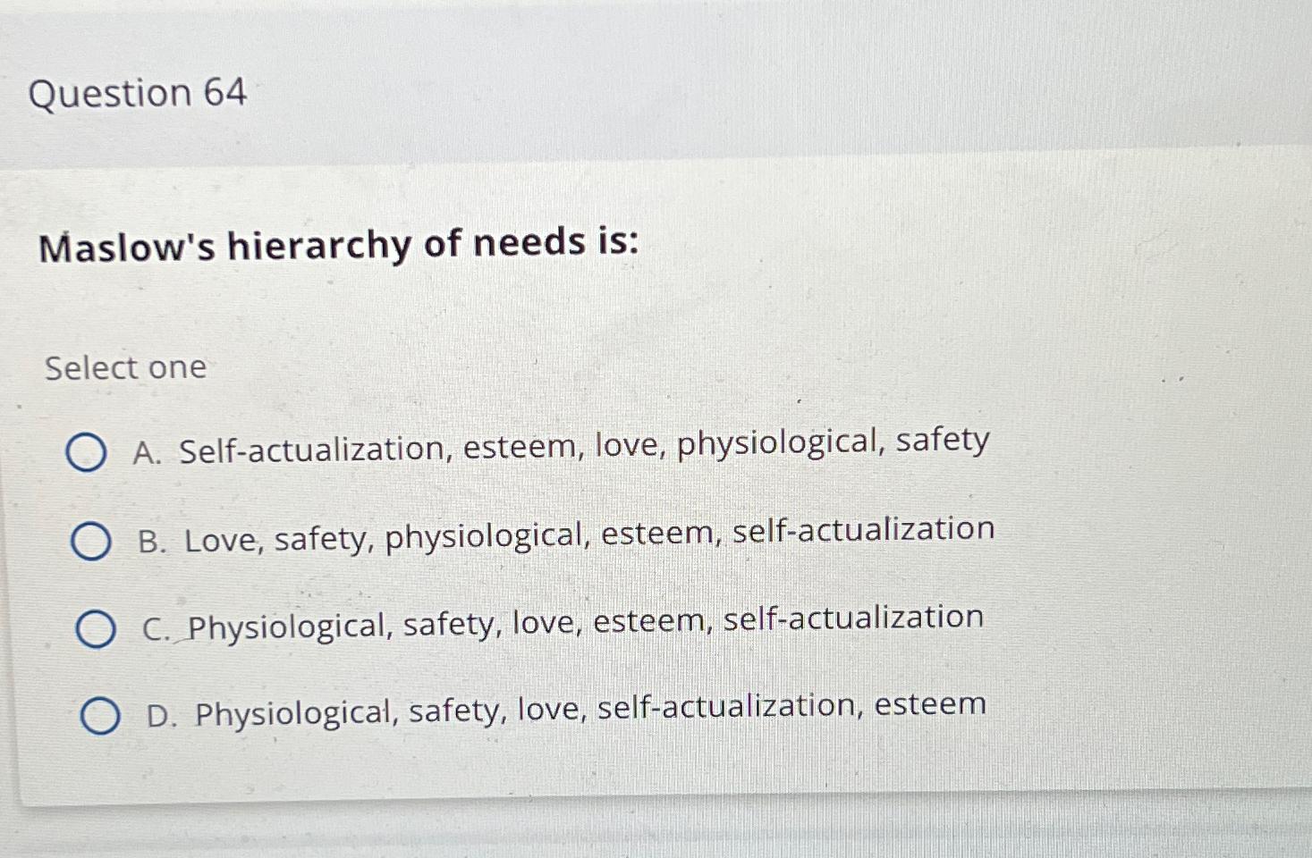 Solved Question 64Maslow's hierarchy of needs is:Select | Chegg.com