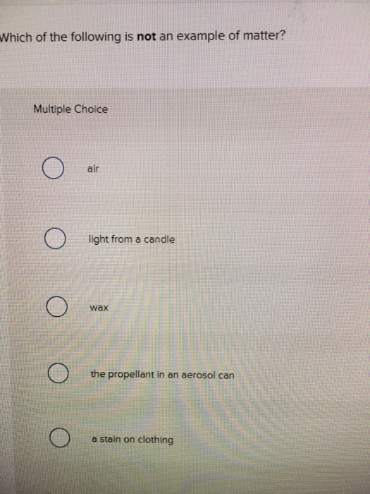 which of the following is not an example of matter chegg