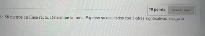 le 88 metros en linea recta. Determine la masa. Exprese su resultados con 3 cifras significativas, incluya la