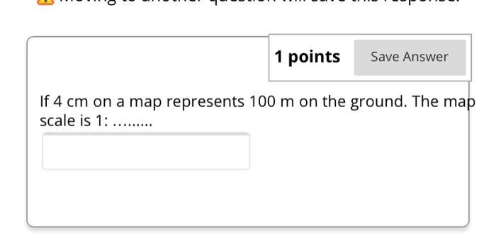 Solved 1 Points Save Answer If 4 Cm On A Map Represents 100 