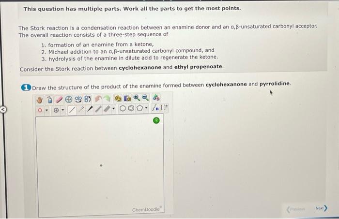 This question has multiple parts. Work all the parts to get the most points.
The Stork reaction is a condensation reaction be