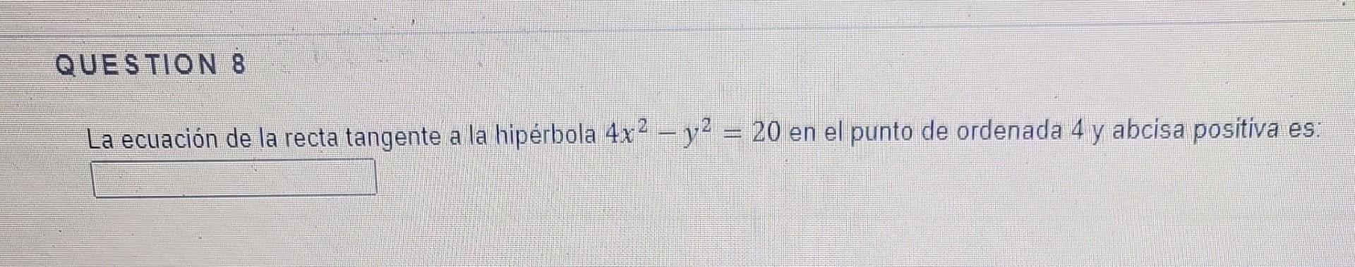 La ecuación de la recta tangente a la hipérbola \( 4 x^{2}-y^{2}=20 \) en el punto de ordenada 4 y abcisa positiva es: