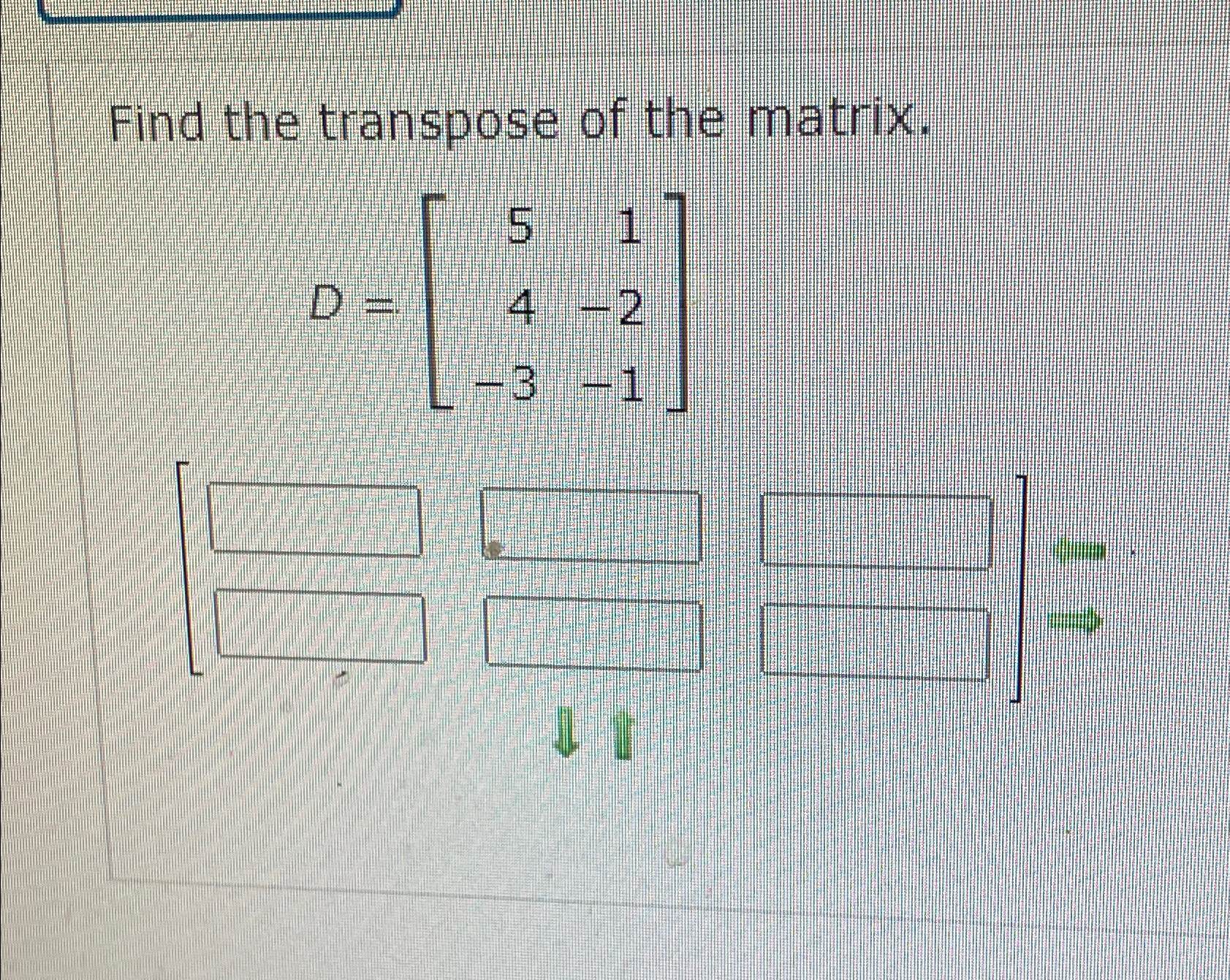Solved Find the transpose of the matrix.D=[514-2-3-1] | Chegg.com