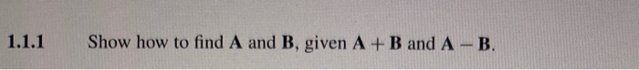 Solved 1.1.1 Show How To Find A And B, Given A + B And A-B. | Chegg.com