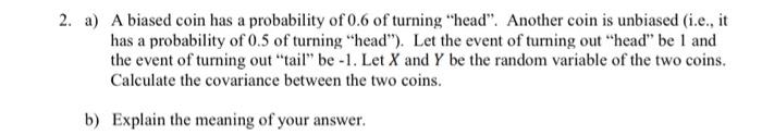 Solved 2. a) A biased coin has a probability of 0.6 of | Chegg.com