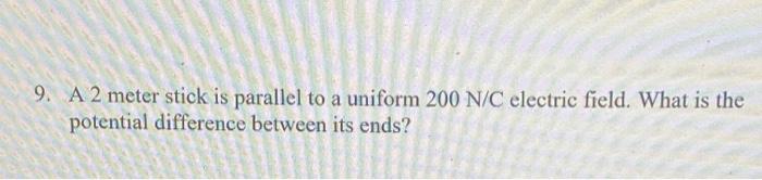 Solved 9. A 2 meter stick is parallel to a uniform 200 N/C | Chegg.com