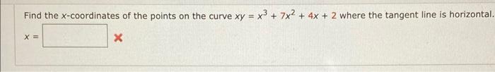 Find the \( x \)-coordinates of the points on the curve \( x y=x^{3}+7 x^{2}+4 x+2 \) where the tangent line is horizontal.
\