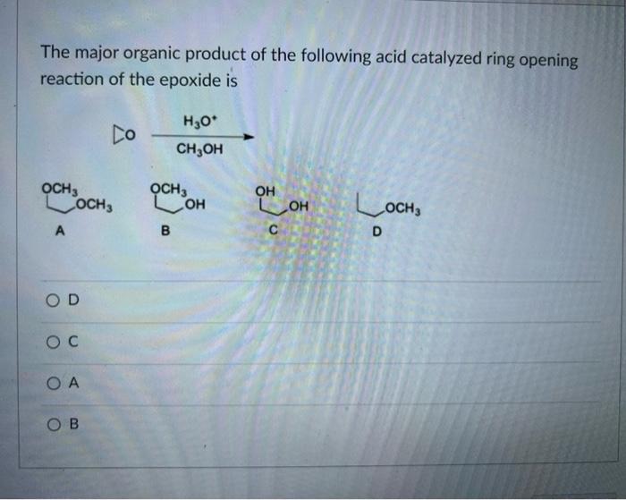 The major organic product of the following acid catalyzed ring opening reaction of the epoxide is