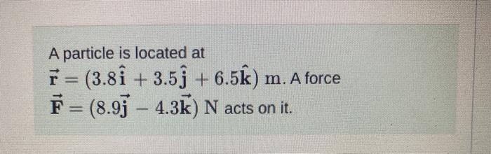 Solved A Particle Is Located At F 3 8i 3 5j 6 5k M Chegg Com