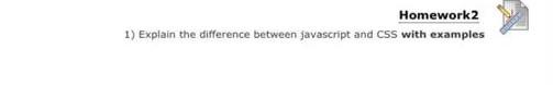 Homework 2
1) Explain the difference between javascript and CSS with examples