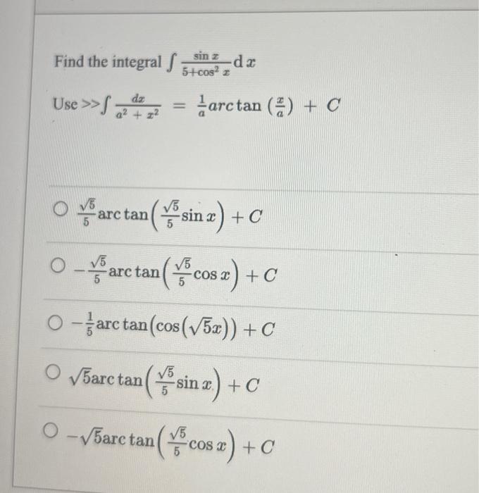 Find the integral \( \int \frac{\sin x}{5+\cos ^{2} x} d x \) Use \( \gg \int \frac{d x}{a^{2}+x^{2}}=\frac{1}{a} \arctan \le