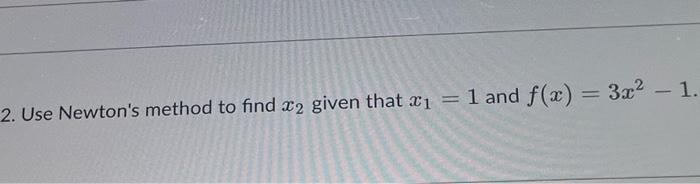 Solved 2. Use Newton's method to find x2 given that x1=1 and | Chegg.com