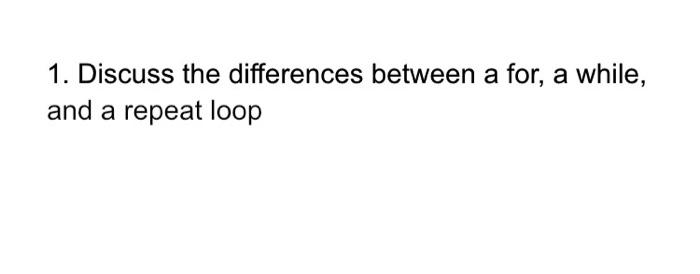 Solved 1. Discuss the differences between a for, a while, | Chegg.com