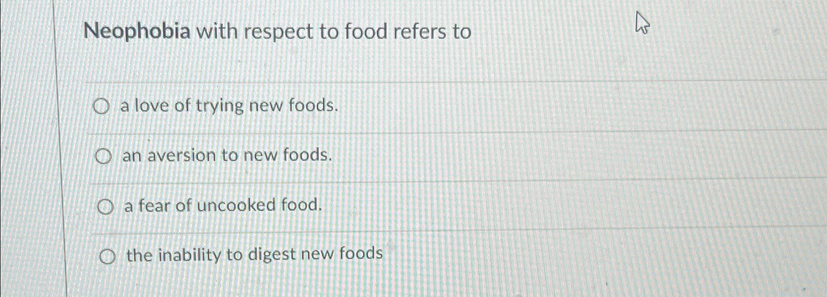 Solved Neophobia with respect to food refers toa love of | Chegg.com