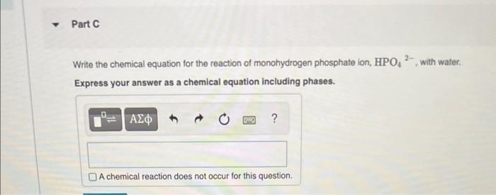 Y
Part C
2-
Write the chemical equation for the reaction of monohydrogen phosphate ion, HPO4², with water.
Express your answe