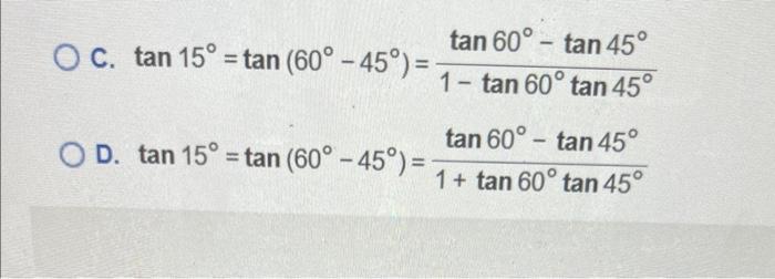 OC. tan 15° = tan (60°-45°) = -
tan 60°-tan 45°
1- tan 60° tan 45°
tan 60°-tan 45°
1+ tan 60° tan 45°
O D. tan 15° = tan (60°