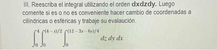 III. Reescriba el integral utilizando el orden dxdzdy. Luego comente si es o no es conveniente hacer cambio de coordenadas a