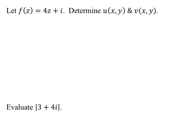 Let \( f(z)=4 z+i \). Determine \( u(x, y) \& v(x, y) \). Evaluate \( |3+4 i| \).