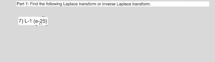 Part 1: Find the following Laplace transform or inverse Laplace transform. 7) \( \mathrm{L}-1(\mathrm{e}-25 \mathrm{3}\} \)