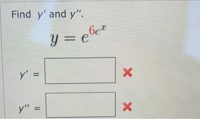 Find \( y^{\prime} \) and \( y^{\prime \prime} \). \[ y=e^{6 e^{x}} \]