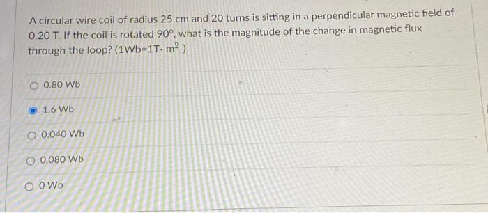 A circular wire coil of radius \( 25 \mathrm{~cm} \) and 20 turns is sitting in a perpendicular magnetic field of \( 0.20 \ma