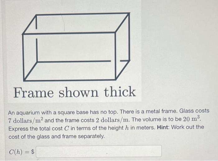 Frame shown thick
An aquarium with a square base has no top. There is a metal frame. Glass costs 7 dollars \( / \mathrm{m}^{2