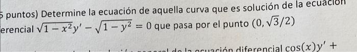 puntos) Determine la ecuación de aquella curva que es solución de la ecuacion erencial \( \sqrt{1-x^{2}} y^{\prime}-\sqrt{1-y