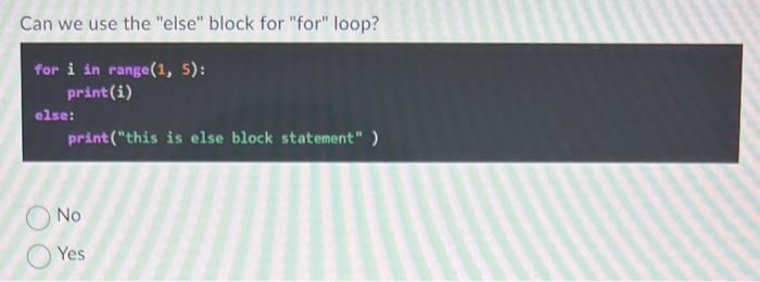 Can we use the else block for for loop?
for i in range \( (1,5) \) :
print(i)
e2se:
print(this is else block statement 