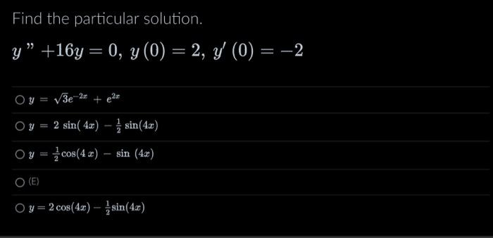 Find the particular solution. \[ \begin{array}{l} y^{\prime \prime}+16 y=0, y(0)=2, y^{\prime}(0)=-2 \\ \bigcirc y=\sqrt{3} e