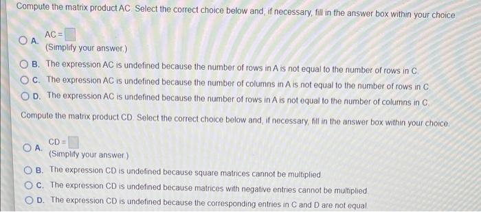 Compute the matrix product AC Select the correct choice below and, if necessary, fill in the answer box within your choice
AC