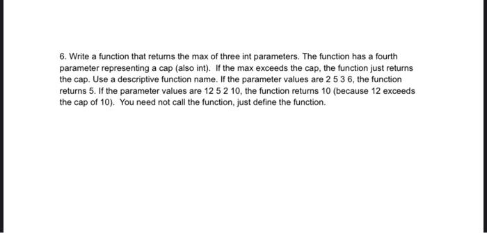 6. Write a function that returns the max of three int parameters. The function has a fourth parameter representing a cap (als