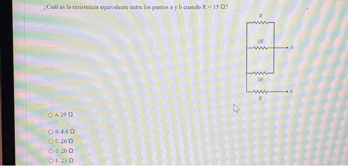 ¿Cuảl es la resistencia equivalente entre los puntos a y b cuando \( \mathrm{R}=15 \Omega \) ? A. \( 29 \Omega \) B. \( 4.6 \