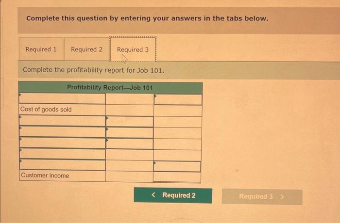Complete this question by entering your answers in the tabs below.
Complete the profitability report for Job 101 .