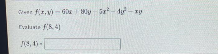 Given \( f(x, y)=60 x+80 y-5 x^{2}-4 y^{2}-x y \) Evaluate \( f(8,4) \) \[ f(8,4)= \]