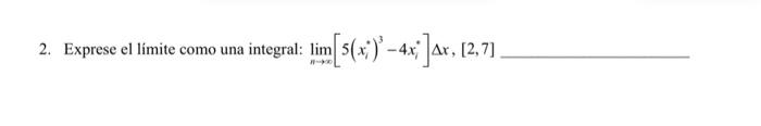 2. Exprese el límite como una integral: \( \lim _{n \rightarrow \infty}\left[5\left(x_{i}^{*}\right)^{3}-4 x_{i}^{*}\right] \