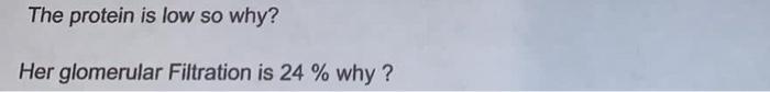 The protein is low so why? Her glomerular Filtration is 24 % why?