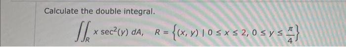 Calculate the double integral. \[ \iint_{R} x \sec ^{2}(y) d A, \quad R=\left\{(x, y) \mid 0 \leq x \leq 2,0 \leq y \leq \fra